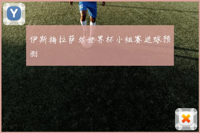 伊斯梅拉萨尔世界杯小组赛进球预测