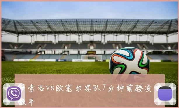 萨索洛vs欧塞尔客队7分钟前腰凌空扳平