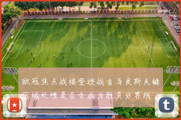 欧冠焦点战福登迎战吉马良斯关键区域处理是否会成为胜负分界线