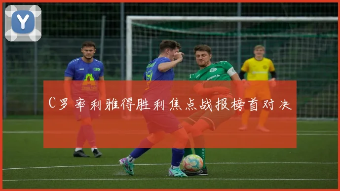 C罗率利雅得胜利焦点战报榜首对决