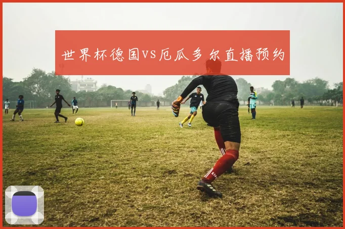 世界杯德国vs厄瓜多尔直播预约