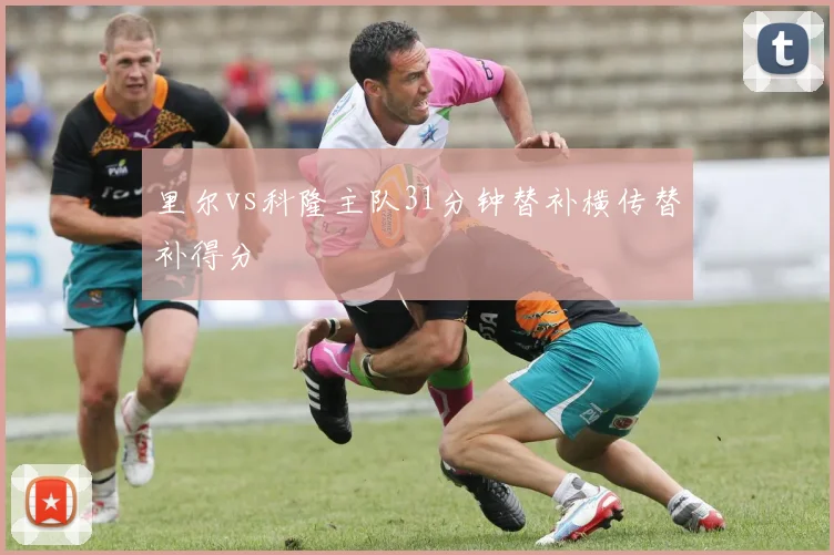里尔vs科隆主队31分钟替补横传替补得分