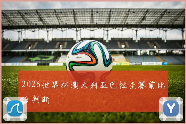 2026世界杯澳大利亚巴拉圭赛前比分判断