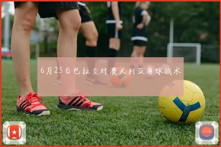 6月25日巴拉圭对澳大利亚角球战术