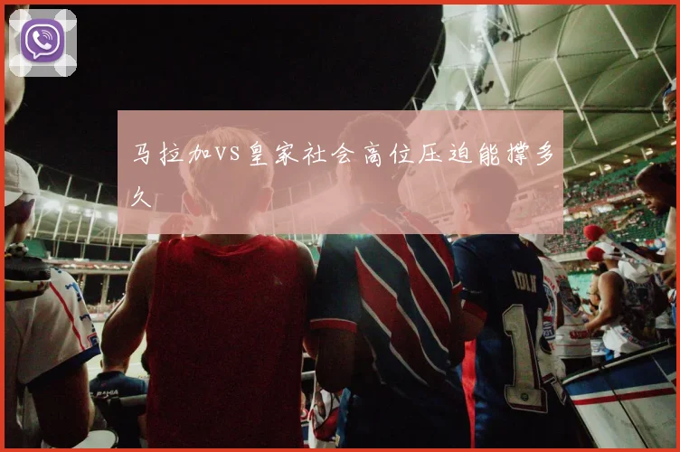 马拉加vs皇家社会高位压迫能撑多久