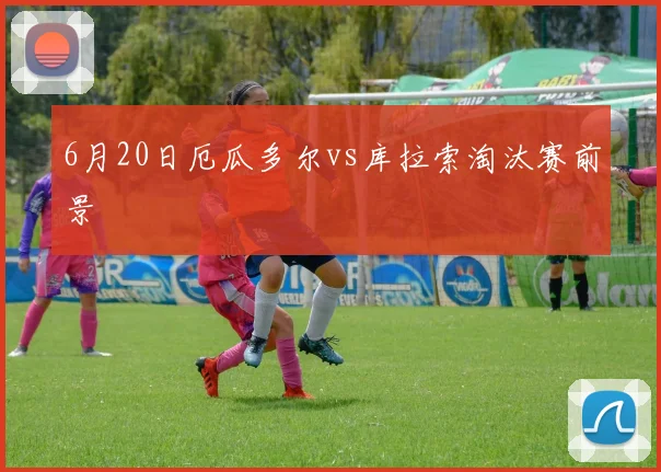 6月20日厄瓜多尔vs库拉索淘汰赛前景