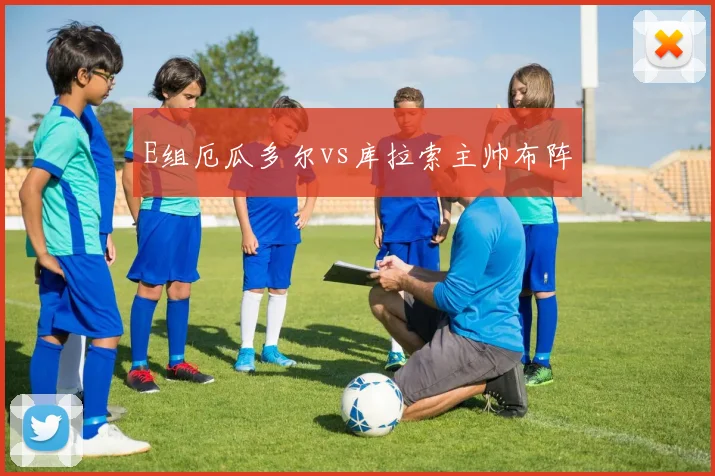 E组厄瓜多尔vs库拉索主帅布阵