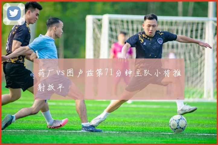 药厂vs图卢兹第71分钟主队小将推射扳平