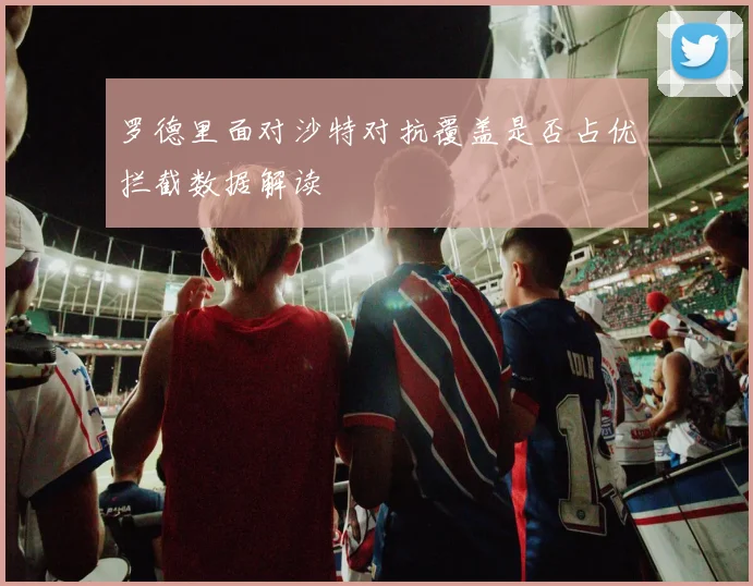 罗德里面对沙特对抗覆盖是否占优拦截数据解读