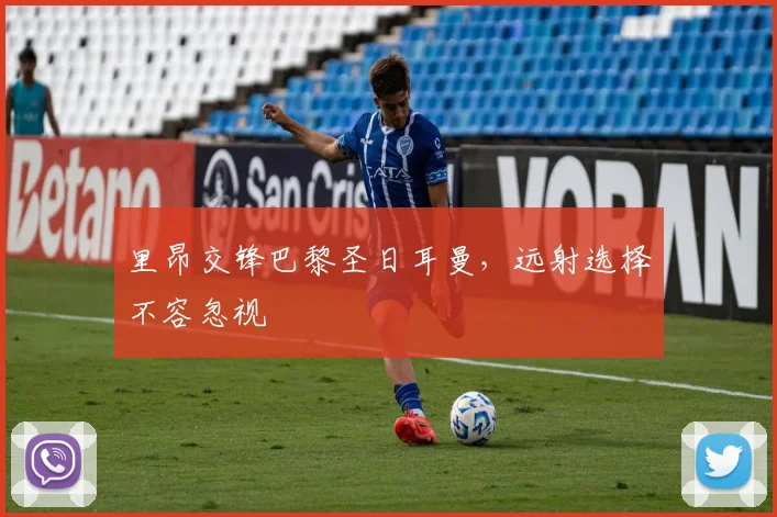 里昂交锋巴黎圣日耳曼，远射选择不容忽视