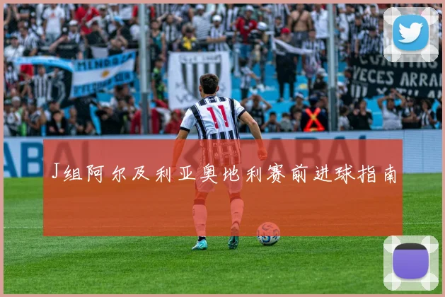 J组阿尔及利亚奥地利赛前进球指南