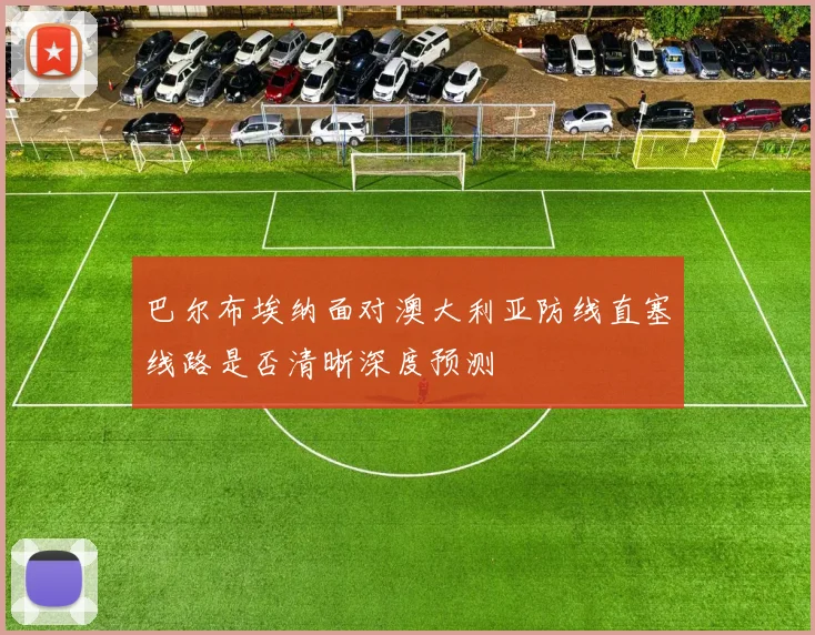 巴尔布埃纳面对澳大利亚防线直塞线路是否清晰深度预测