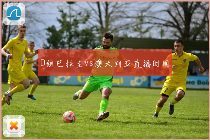 D组巴拉圭vs澳大利亚直播时间