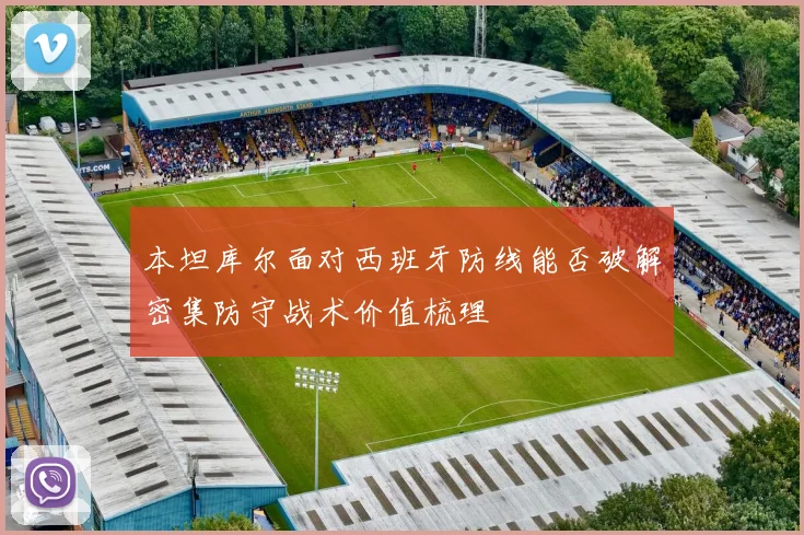 本坦库尔面对西班牙防线能否破解密集防守战术价值梳理