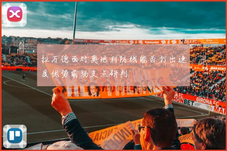 拉万德面对奥地利防线能否打出速度优势前场支点研判