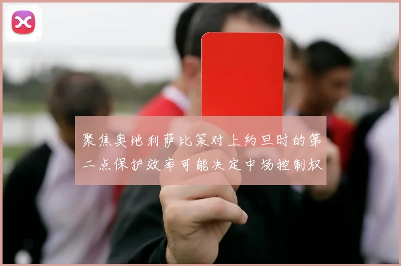 聚焦奥地利萨比策对上约旦时的第二点保护效率可能决定中场控制权