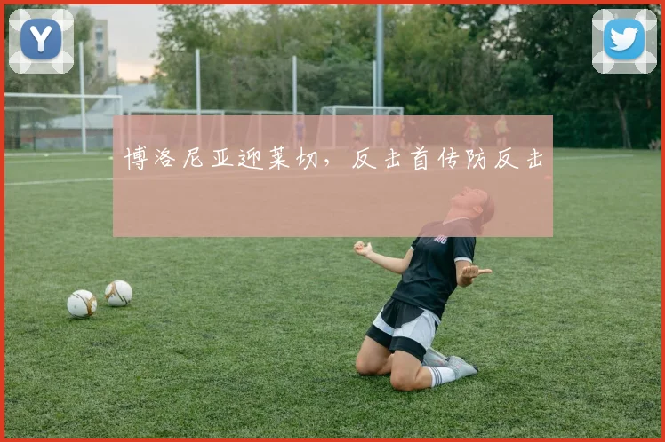 博洛尼亚迎莱切，反击首传防反击