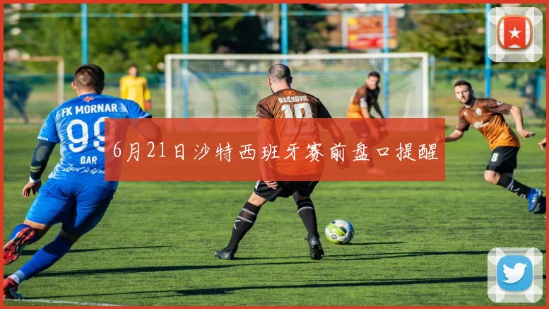 6月21日沙特西班牙赛前盘口提醒