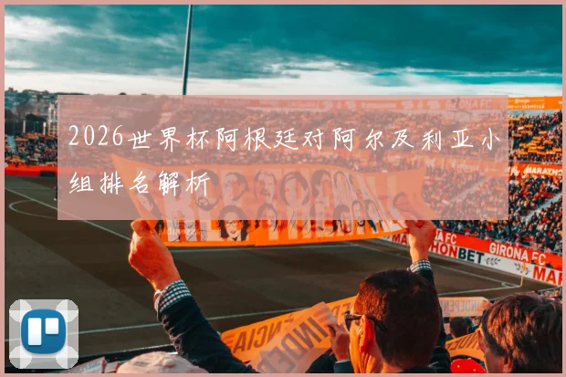 2026世界杯阿根廷对阿尔及利亚小组排名解析